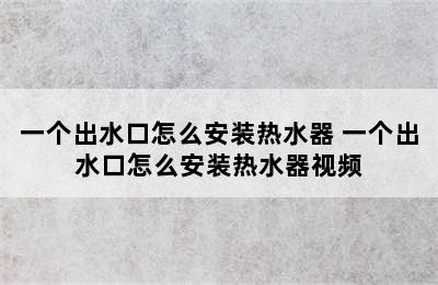 一个出水口怎么安装热水器 一个出水口怎么安装热水器视频